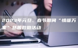 2023年元旦、春節(jié)期間“情暖萬(wàn)家”慈善救助活動(dòng)