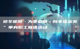 初冬暖陽·為愛啟航·向幸福出發(fā)”單身職工聯(lián)誼活動(dòng)