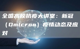 全國(guó)高校抗疫大講堂：新冠（Omicron）疫情動(dòng)態(tài)及應(yīng)對(duì)