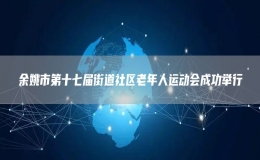 余姚市第十七屆街道社區(qū)老年人運(yùn)動會成功舉行