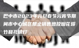巴中市2023年元旦春節(jié)元宵節(jié)期間市中心城區(qū)禁止銷(xiāo)售燃放煙花爆竹和孔明燈