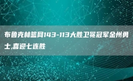 布魯克林籃網(wǎng)143-113大勝衛(wèi)冕冠軍金州勇士,喜迎七連勝
