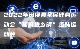 2022年閩侯縣全民健身運(yùn)動(dòng)會(huì)“體育進(jìn)鄉(xiāng)鎮(zhèn)”趣味運(yùn)動(dòng)會(huì)