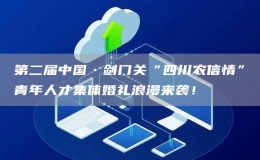 第二屆中國·劍門關“四川農(nóng)信情”青年人才集體婚禮浪漫來襲！