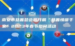 南安市慈善總會(huì)將開(kāi)展“慈善情暖千家”2023年春節(jié)慰問(wèn)活動(dòng)