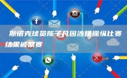 ?斯諾克球員陳子凡因涉嫌操縱比賽結果被禁賽