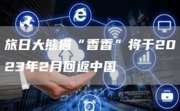 旅日大熊貓“香香”將于2023年2月回返中國(guó)