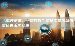 “電亮未來，一路向黔”幫扶志愿活動情暖邊遠(yuǎn)山區(qū)兒童