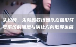 朱松純、朱毅鑫教授團(tuán)隊(duì)在圖形符號(hào)系統(tǒng)的涌現(xiàn)與演化方向取得進(jìn)展