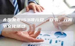 太原發(fā)布153項(xiàng)元旦、春節(jié)、元宵節(jié)文化活動(dòng)