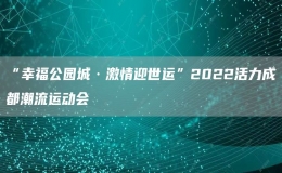 “幸福公園城·激情迎世運”2022活力成都潮流運動會
