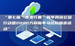 “第七屆‘步步行善’新年網(wǎng)絡(luò)公益行動暨2022萬科新年馬拉松捐步活動”