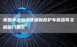 英國將出臺法律遏制救護(hù)車鐵路等關(guān)鍵部門罷工