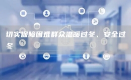 切實保障困難群眾溫暖過冬、安全過冬