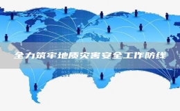 全力筑牢地質(zhì)災(zāi)害安全工作防線