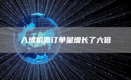 入境機(jī)票訂單量增長(zhǎng)了六倍
