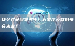 找個對象回家過年！石家莊公益相親會來啦！