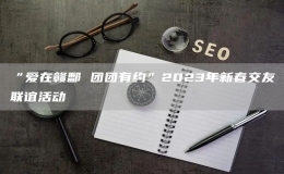 “愛在贛鄱 團(tuán)團(tuán)有約”2023年新春交友聯(lián)誼活動