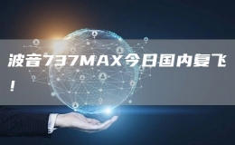 波音737MAX今日國內(nèi)復(fù)飛！