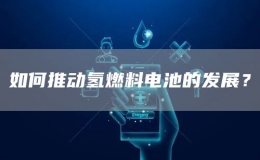如何推動氫燃料電池的發(fā)展？