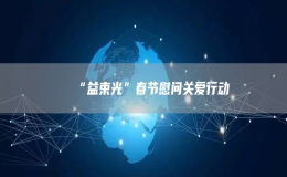 “益束光”春節(jié)慰問(wèn)關(guān)愛(ài)行動(dòng)