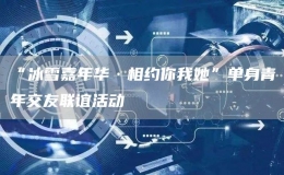 “冰雪嘉年華·相約你我她”單身青年交友聯(lián)誼活動(dòng)