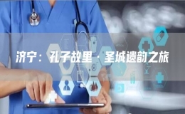 濟寧：孔子故里·圣城遺韻之旅