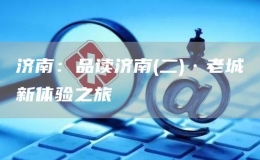 濟南：品讀濟南(二)·老城新體驗之旅