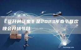 《花開種花家》是2023年春節(jié)聯(lián)歡晚會開場節(jié)目