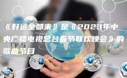 《好運(yùn)全都來》是《2023年春節(jié)聯(lián)歡晚會》的歌曲節(jié)目
