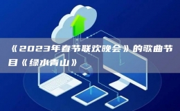 《2023年春節(jié)聯(lián)歡晚會》的歌曲節(jié)目《綠水青山》