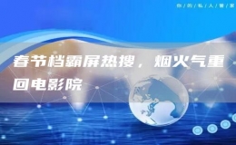 春節(jié)檔霸屏熱搜，煙火氣重回電影院