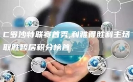  C羅沙特聯(lián)賽首秀,利雅得勝利主場(chǎng)取勝暫居積分榜首