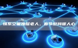 情系空巢獨居老人，春節(jié)慰問暖人心