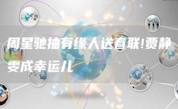 周星馳抽有緣人送春聯(lián)!賈靜雯成幸運(yùn)兒