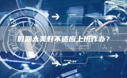 假期太美好不適應(yīng)上班咋辦？
