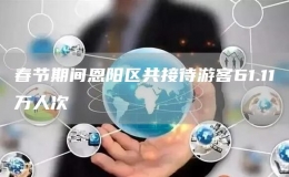 春節(jié)期間恩陽(yáng)區(qū)共接待游客61.11萬(wàn)人次