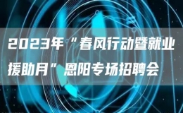 2023年“春風(fēng)行動(dòng)暨就業(yè)援助月”恩陽專場招聘會(huì)