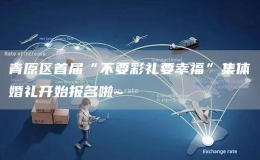 青原區(qū)首屆“不要彩禮要幸?！奔w婚禮開始報名啦~