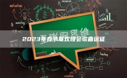2023年春節(jié)聯(lián)歡晚會(huì)歌曲遠(yuǎn)征