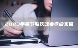 2023年春節(jié)聯(lián)歡晚會(huì)歌曲家園