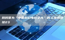 網(wǎng)民譽(yù)為“中國(guó)科幻電影之光”的《流浪地球2》