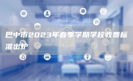 巴中市2023年春季學期學校收費標準出爐