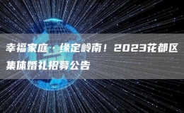 幸福家庭·緣定嶺南！2023花都區(qū)集體婚禮招募公告