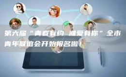 第六屆“青春有約 濰愛有你”全市青年聯(lián)誼會(huì)開始報(bào)名啦！
