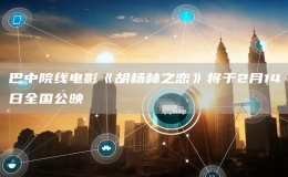 巴中院線電影《胡楊林之戀》將于2月14日全國(guó)公映