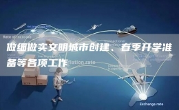做細(xì)做實(shí)文明城市創(chuàng)建、春季開學(xué)準(zhǔn)備等各項(xiàng)工作
