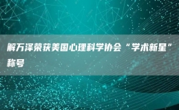 解萬(wàn)澤榮獲美國(guó)心理科學(xué)協(xié)會(huì)“學(xué)術(shù)新星”稱(chēng)號(hào)