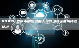2023年巴中市調(diào)整參保人員異地就醫(yī)住院待遇標準