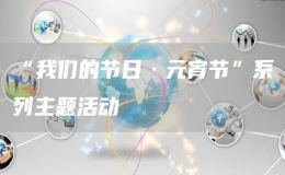 “我們的節(jié)日·元宵節(jié)”系列主題活動(dòng)